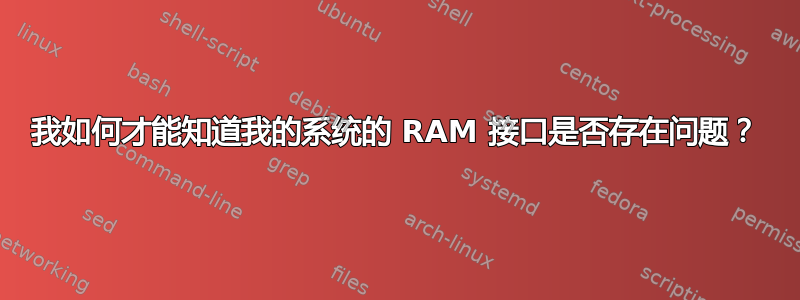 我如何才能知道我的系统的 RAM 接口是否存在问题？