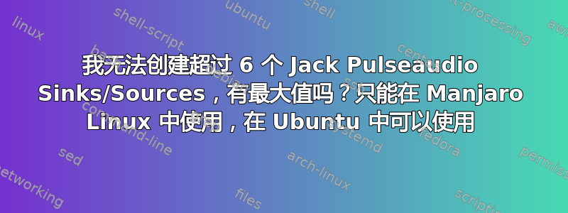 我无法创建超过 6 个 Jack Pulseaudio Sinks/Sources，有最大值吗？只能在 Manjaro Linux 中使用，在 Ubuntu 中可以使用