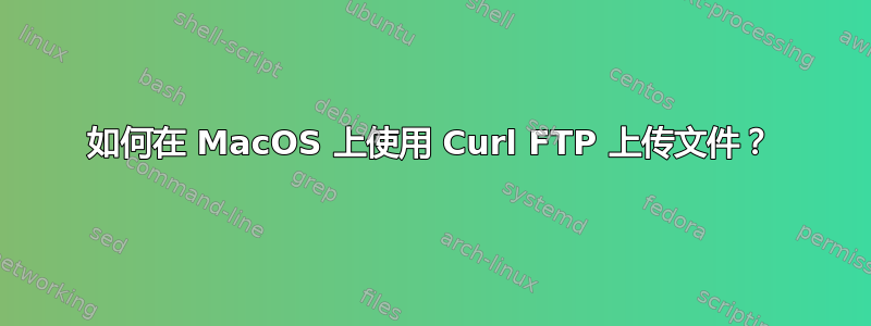 如何在 MacOS 上使用 Curl FTP 上传文件？