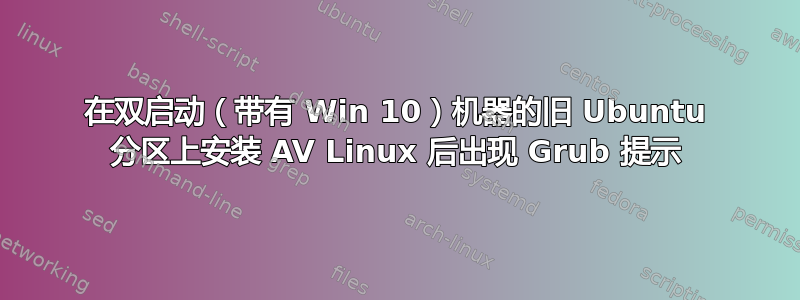 在双启动（带有 Win 10）机器的旧 Ubuntu 分区上安装 AV Linux 后出现 Grub 提示