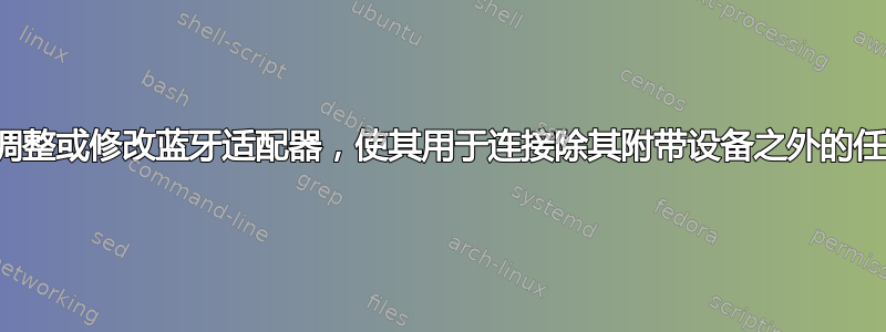 是否可以调整或修改蓝牙适配器，使其用于连接除其附带设备之外的任何设备？