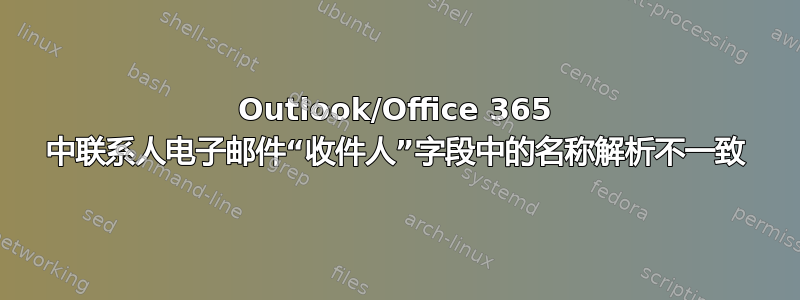 Outlook/Office 365 中联系人电子邮件“收件人”字段中的名称解析不一致