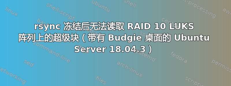 rsync 冻结后无法读取 RAID 10 LUKS 阵列上的超级块（带有 Budgie 桌面的 Ubuntu Server 18.04.3）