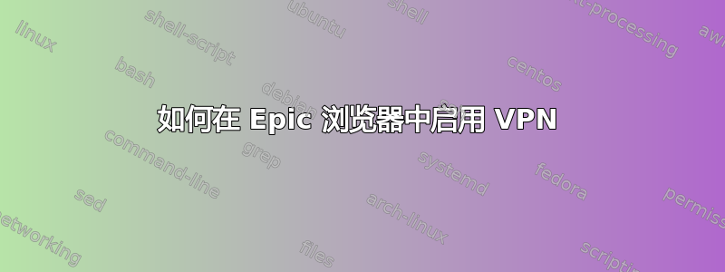 如何在 Epic 浏览器中启用 VPN