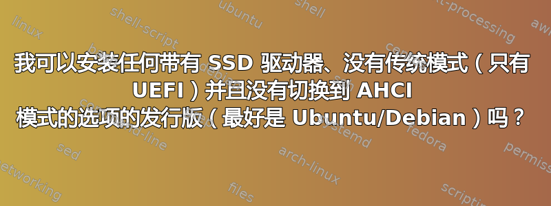 我可以安装任何带有 SSD 驱动器、没有传统模式（只有 UEFI）并且没有切换到 AHCI 模式的选项的发行版（最好是 Ubuntu/Debian）吗？