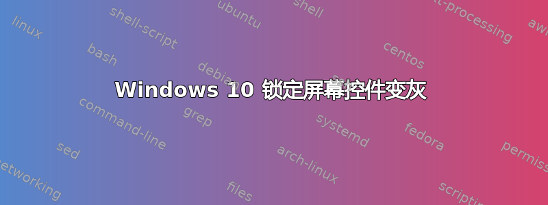 Windows 10 锁定屏幕控件变灰