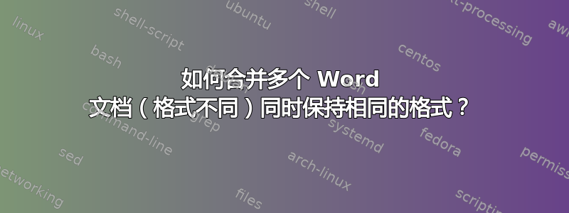 如何合并多个 Word 文档（格式不同）同时保持相同的格式？