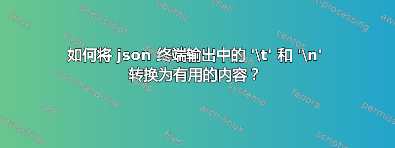 如何将 json 终端输出中的 '\t' 和 '\n' 转换为有用的内容？