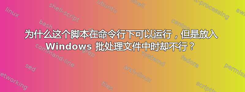 为什么这个脚本在命令行下可以运行，但是放入 Windows 批处理文件中时却不行？