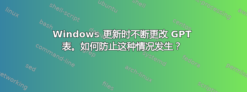 Windows 更新时不断更改 GPT 表。如何防止这种情况发生？