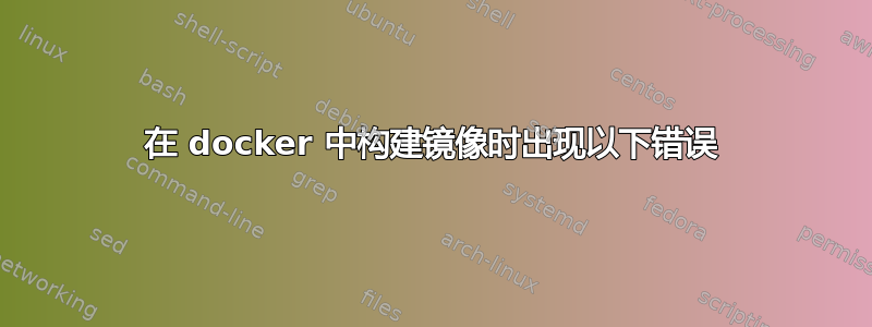 在 docker 中构建镜像时出现以下错误