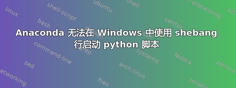 Anaconda 无法在 Windows 中使用 shebang 行启动 python 脚本