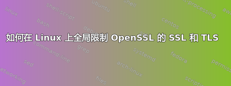 如何在 Linux 上全局限制 OpenSSL 的 SSL 和 TLS 