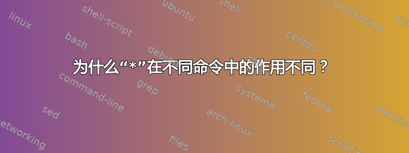 为什么“*”在不同命令中的作用不同？