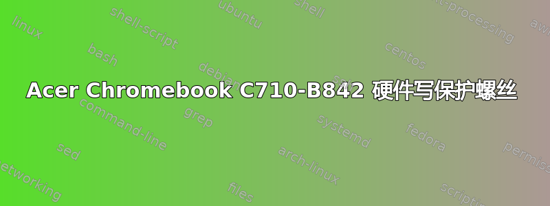 Acer Chromebook C710-B842 硬件写保护螺丝