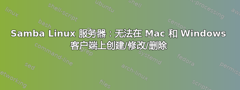 Samba Linux 服务器：无法在 Mac 和 Windows 客户端上创建/修改/删除