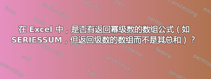 在 Excel 中，是否有返回幂级数的数组公式（如 SERIESSUM，但返回级数的数组而不是其总和）？