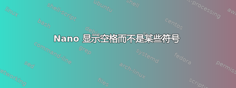 Nano 显示空格而不是某些符号