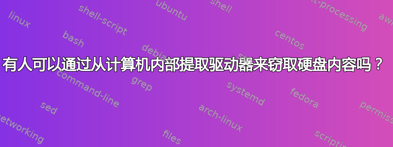 有人可以通过从计算机内部提取驱动器来窃取硬盘内容吗？