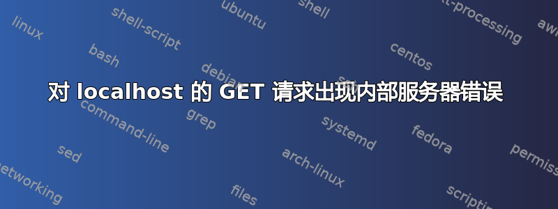 对 localhost 的 GET 请求出现内部服务器错误