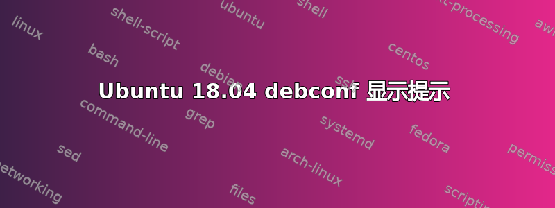 Ubuntu 18.04 debconf 显示提示