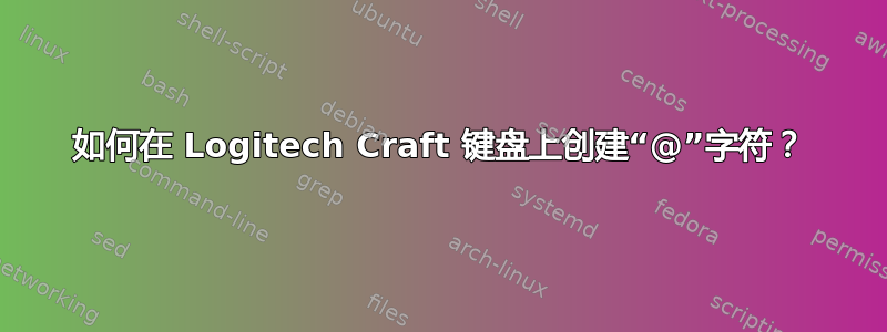 如何在 Logitech Craft 键盘上创建“@”字符？