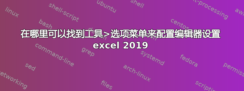 在哪里可以找到工具>选项菜单来配置编辑器设置 excel 2019