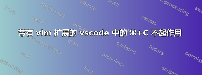 带有 vim 扩展的 vscode 中的 ⌘+C 不起作用