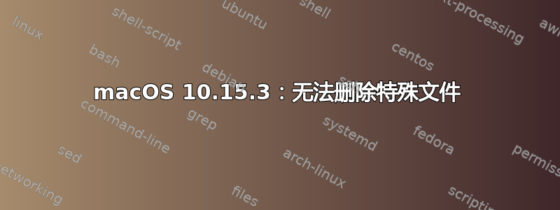 macOS 10.15.3：无法删除特殊文件