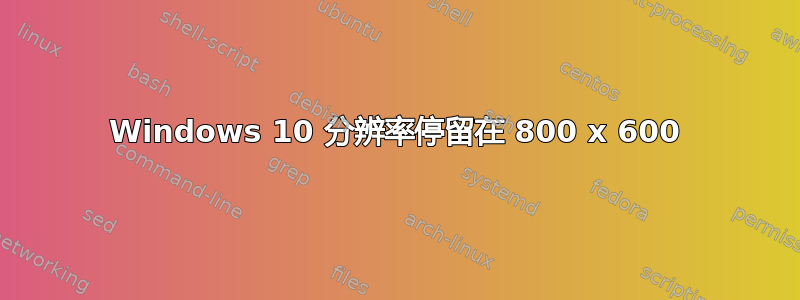 Windows 10 分辨率停留在 800 x 600