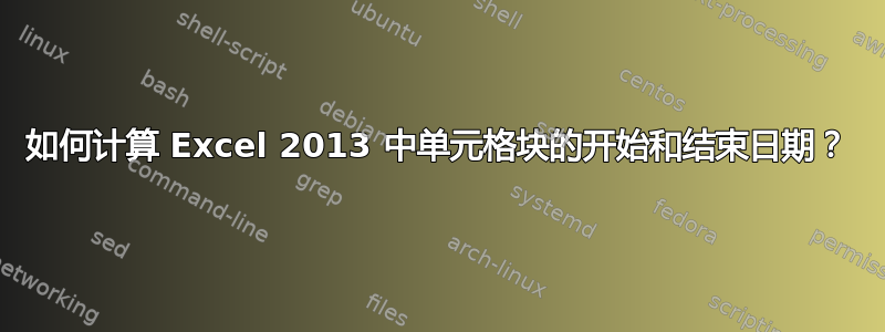 如何计算 Excel 2013 中单元格块的开始和结束日期？