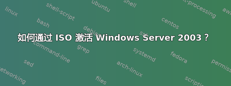 如何通过 ISO 激活 Windows Server 2003？