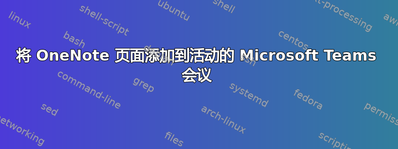 将 OneNote 页面添加到活动的 Microsoft Teams 会议