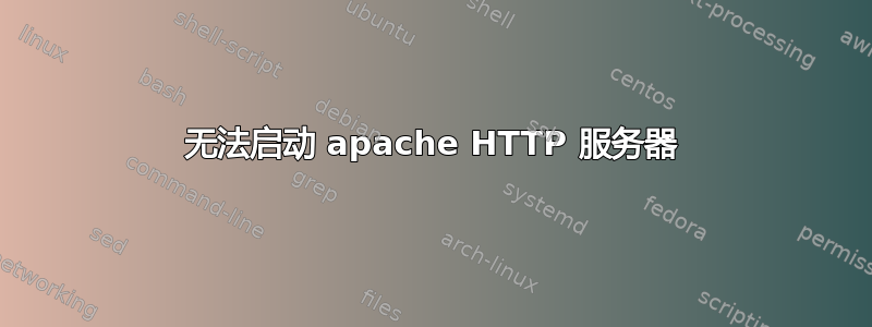 无法启动 apache HTTP 服务器