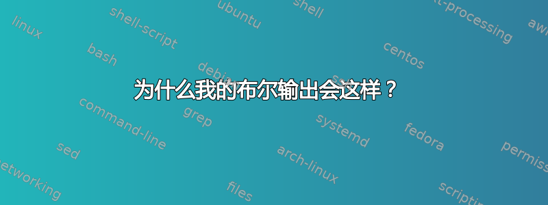 为什么我的布尔输出会这样？ 