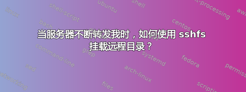 当服务器不断转发我时，如何使用 sshfs 挂载远程目录？