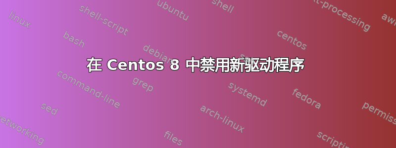 在 Centos 8 中禁用新驱动程序