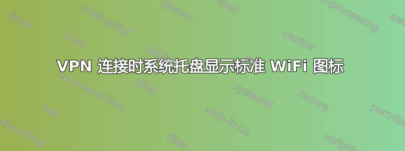 VPN 连接时系统托盘显示标准 WiFi 图标