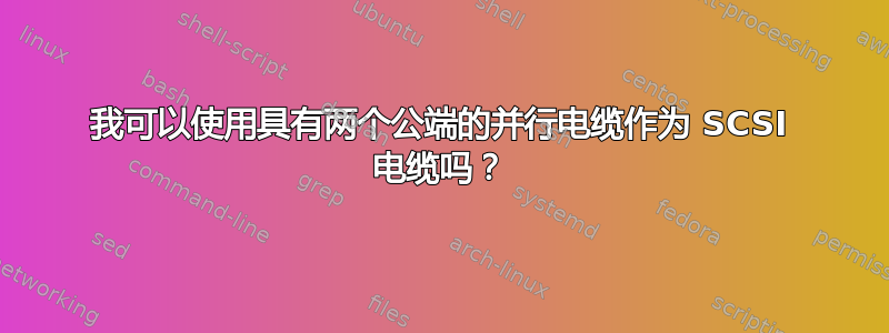 我可以使用具有两个公端的并行电缆作为 SCSI 电缆吗？