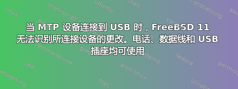 当 MTP 设备连接到 USB 时，FreeBSD 11 无法识别所连接设备的更改。电话、数据线和 USB 插座均可使用