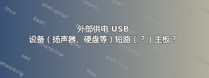 外部供电 USB 设备（扬声器、硬盘等）短路（？）主板？