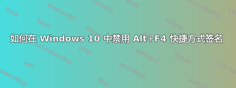 如何在 Windows 10 中禁用 Alt+F4 快捷方式签名