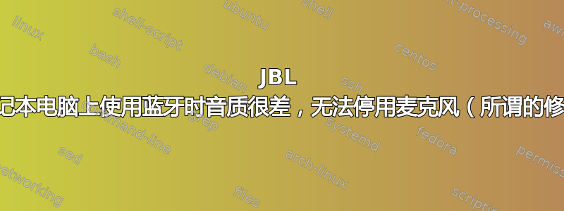 JBL 耳机在笔记本电脑上使用蓝牙时音质很差，无法停用麦克风（所谓的修复方法）