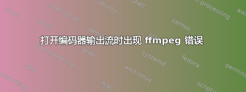 打开编码器输出流时出现 ffmpeg 错误