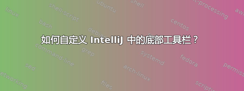 如何自定义 IntelliJ 中的底部工具栏？