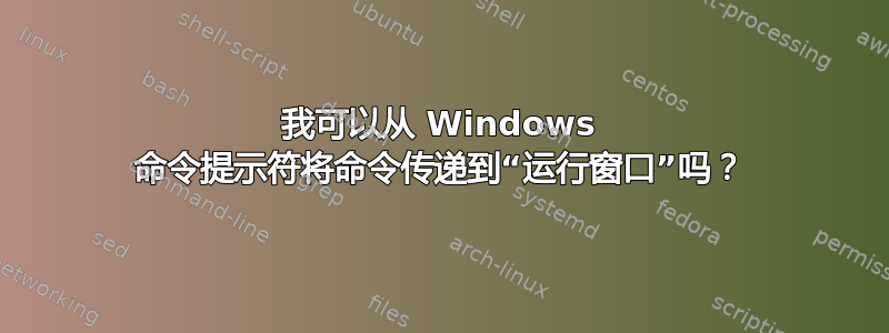 我可以从 Windows 命令提示符将命令传递到“运行窗口”吗？