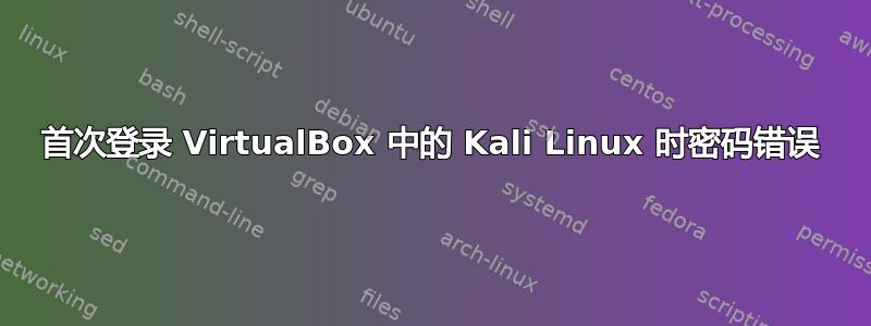 首次登录 VirtualBox 中的 Kali Linux 时密码错误