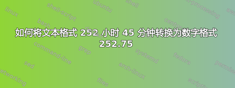 如何将文本格式 252 小时 45 分钟转换为数字格式 252.75