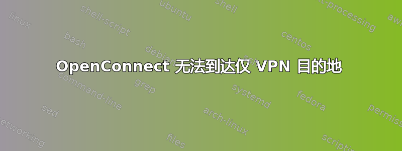 OpenConnect 无法到达仅 VPN 目的地