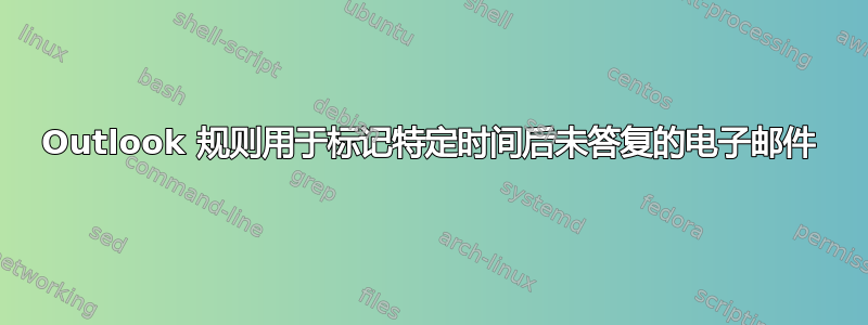 Outlook 规则用于标记特定时间后未答复的电子邮件